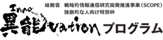 戦略的情報通信研究開発推進事業（SCOPE）独創的な人向け特別枠 異能vation
